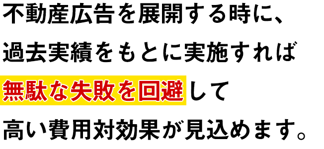 不動産広告を展開する時に、過去実績をもとに実施すれば無駄な失敗を回避して高い費用対効果が見込めます。